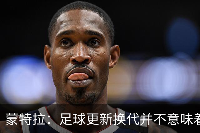 蒙特拉：足球更新换代并不意味着意大利竞争力下降